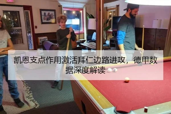 凯恩支点作用激活拜仁边路进攻，德甲数据深度解读