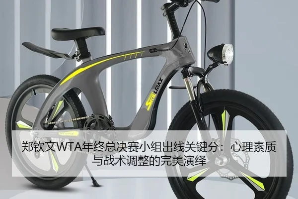 郑钦文WTA年终总决赛小组出线关键分：心理素质与战术调整的完美演绎